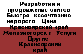 Разработка и продвижение сайтов. Быстро, касечтвенно, недорого › Цена ­ 990 - Красноярский край, Железногорск г. Услуги » Другие   . Красноярский край